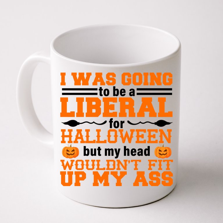 I Was Be A Liberal For Halloween But My Head Would't Fit Up My Ass Coffee Mug