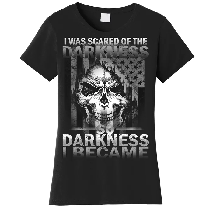 I Was Scared Of The Darkness So I Became The Darkness Women's T-Shirt