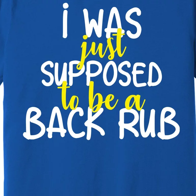 I Was Supposed To Be A Back Rub Premium T-Shirt