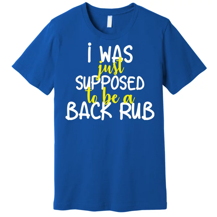 I Was Supposed To Be A Back Rub Premium T-Shirt