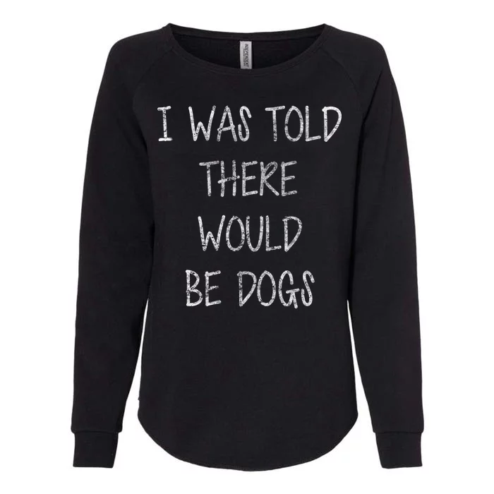 I Was Told There Would Be Dogs Womens California Wash Sweatshirt