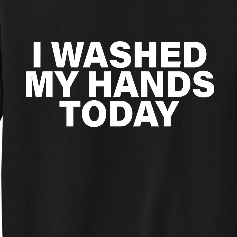 I Washed My Hands Today Tall Sweatshirt