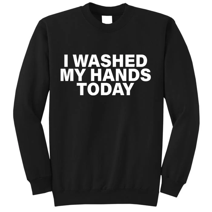 I Washed My Hands Today Tall Sweatshirt