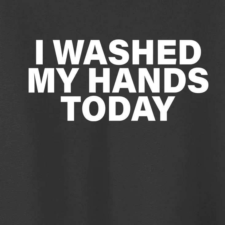 I Washed My Hands Today Toddler T-Shirt