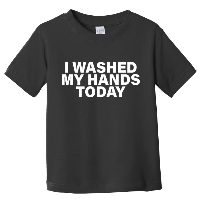 I Washed My Hands Today Toddler T-Shirt