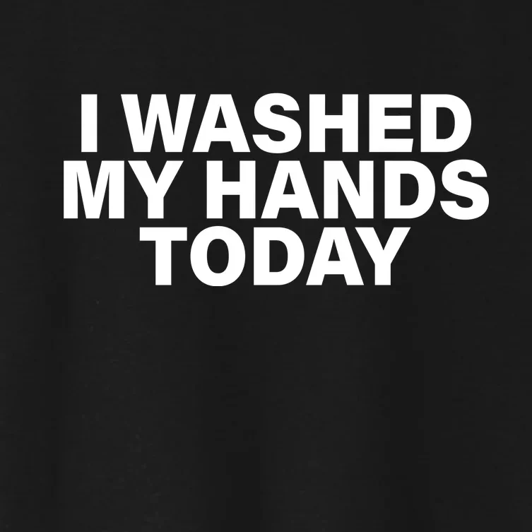 I Washed My Hands Today Women's Crop Top Tee