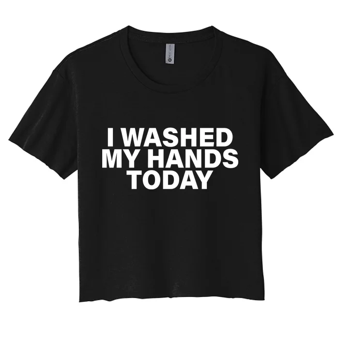 I Washed My Hands Today Women's Crop Top Tee