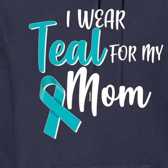 I Wear Teal For My Mom Ovarian Cancer Awareness Premium Hoodie