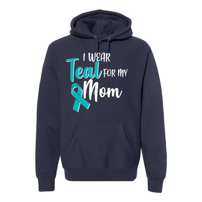 I Wear Teal For My Mom Ovarian Cancer Awareness Premium Hoodie