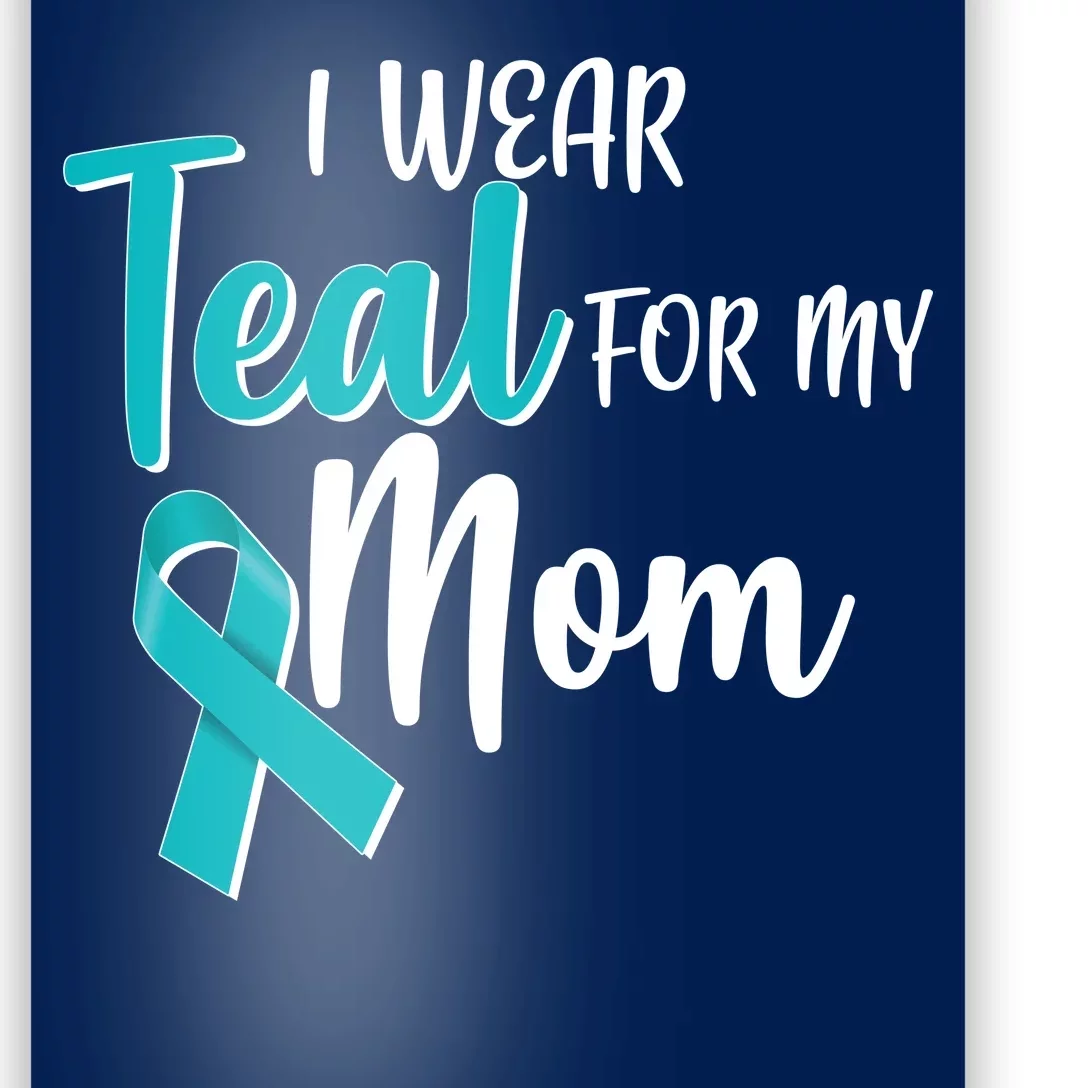 I Wear Teal For My Mom Ovarian Cancer Awareness Poster