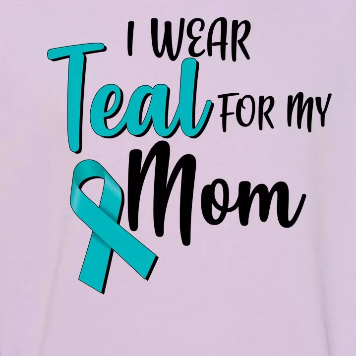 I Wear Teal For My Mom Ovarian Cancer Awareness Garment-Dyed Sweatshirt