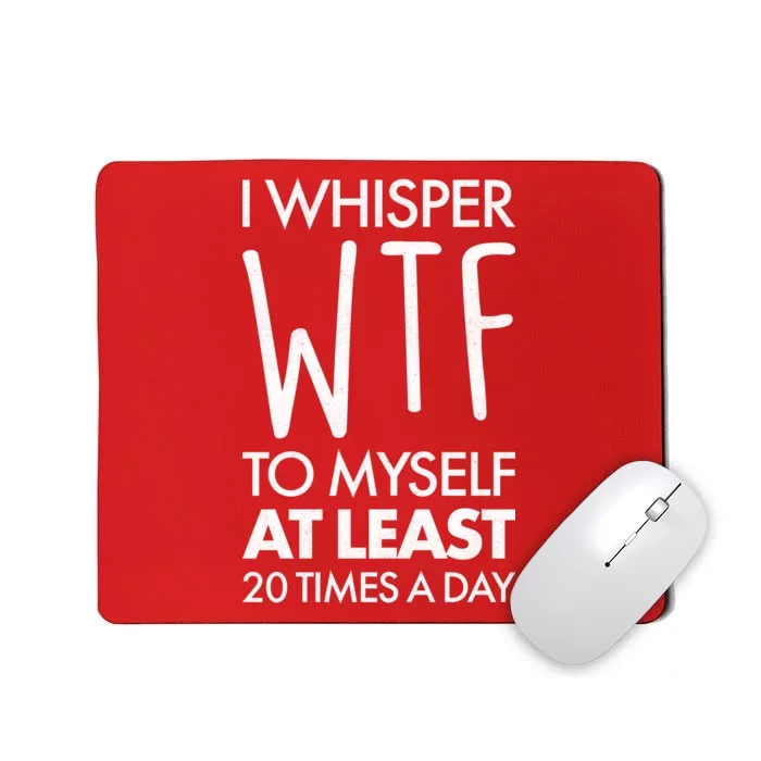 I Whisper WTF 20 Times A Day Mousepad