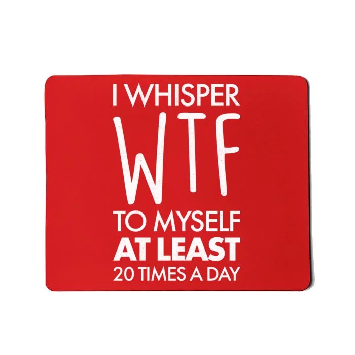 I Whisper WTF 20 Times A Day Mousepad