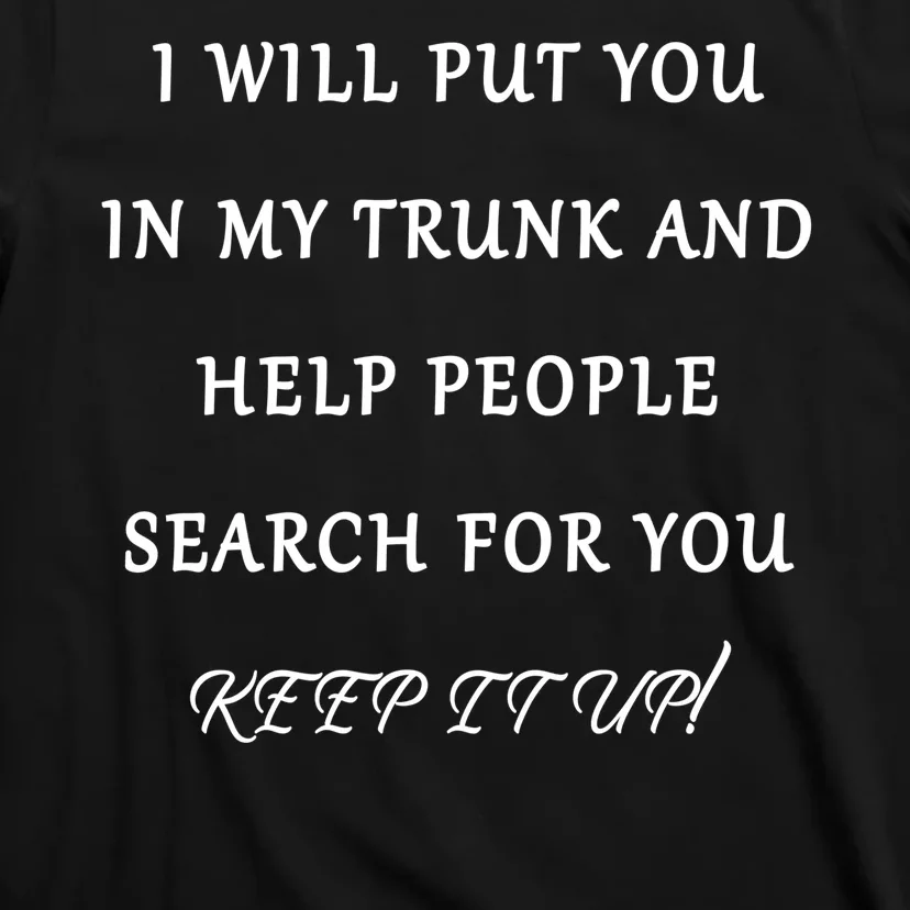 I Will Put Your In my Trunk And Help People Search For You T-Shirt