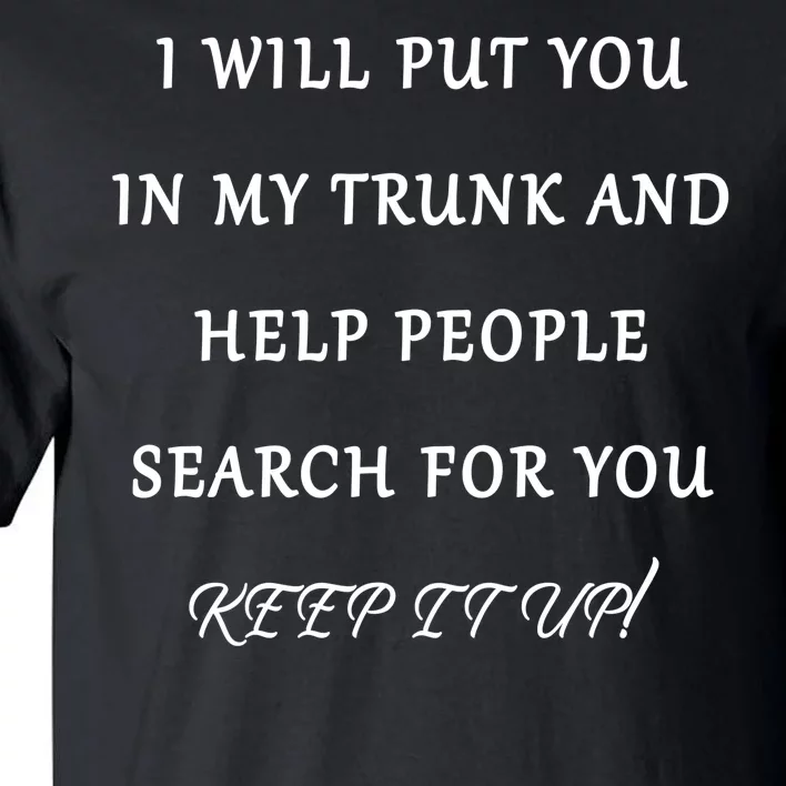 I Will Put Your In my Trunk And Help People Search For You Tall T-Shirt