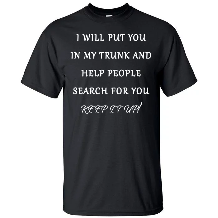 I Will Put Your In my Trunk And Help People Search For You Tall T-Shirt