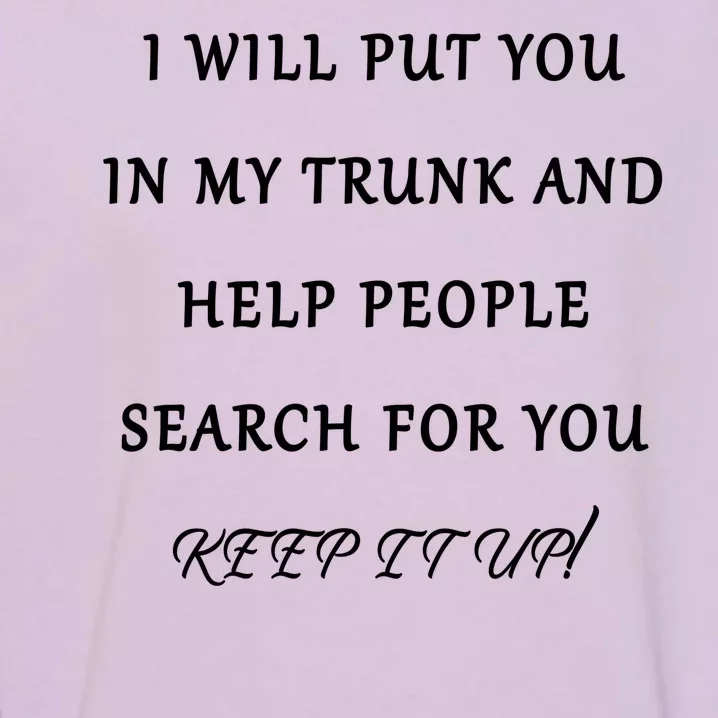 I Will Put Your In my Trunk And Help People Search For You Garment-Dyed Sweatshirt