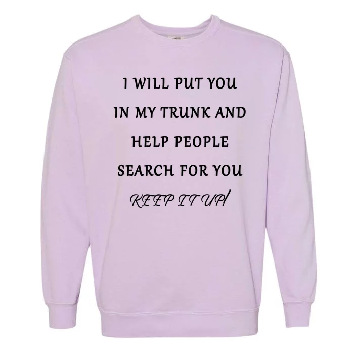 I Will Put Your In my Trunk And Help People Search For You Garment-Dyed Sweatshirt