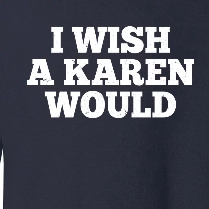 I Wish A Karen Would Toddler Sweatshirt