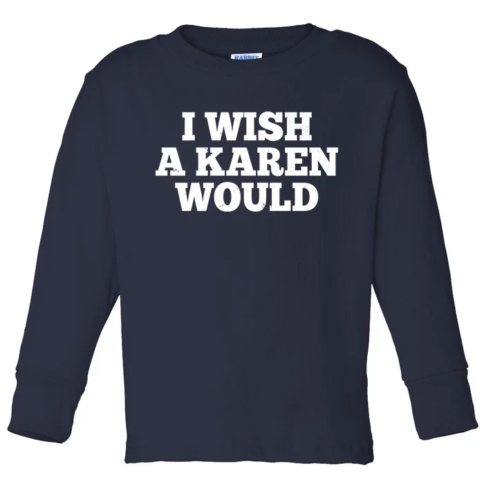 I Wish A Karen Would Toddler Long Sleeve Shirt