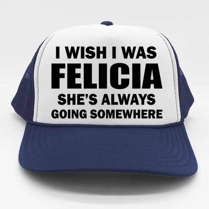 : I Wish I Was Felicia She's Always Going Somewhere