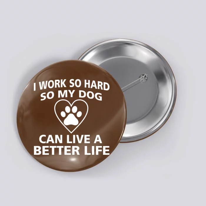 I Work Hard So My Dog Can Live A Better Life Button