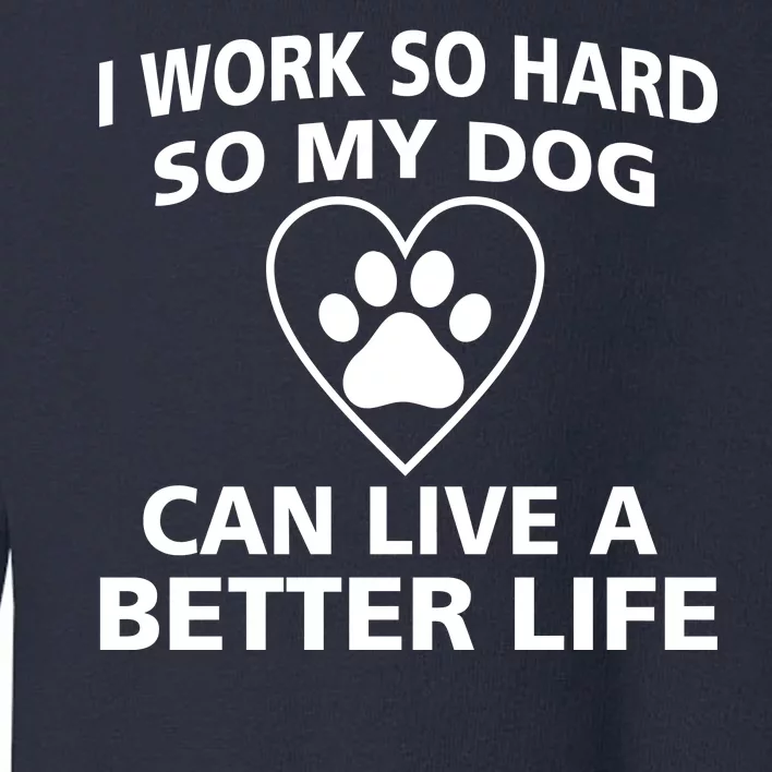 I Work Hard So My Dog Can Live A Better Life Toddler Sweatshirt