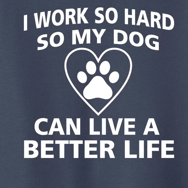 I Work Hard So My Dog Can Live A Better Life Toddler T-Shirt