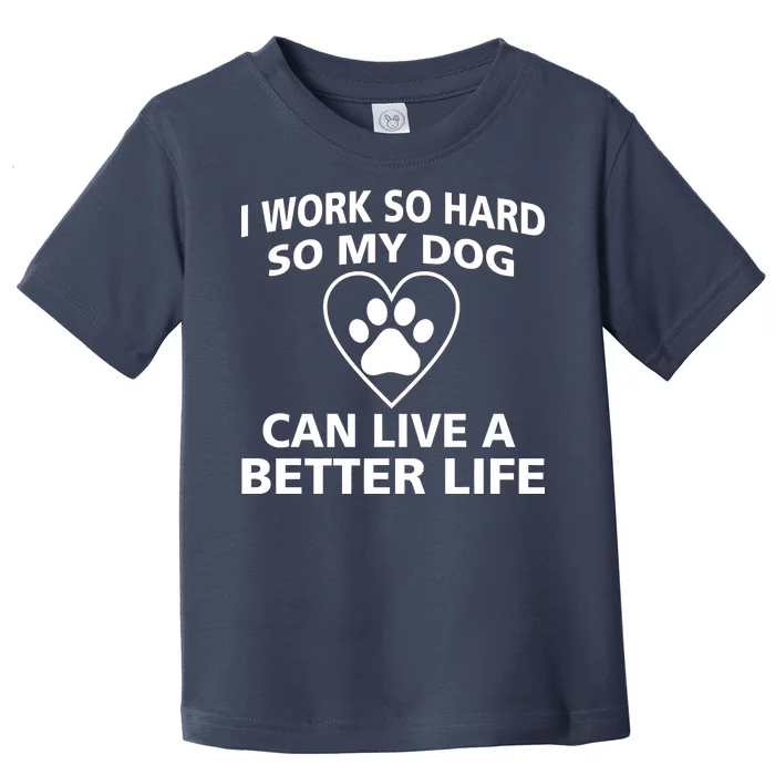 I Work Hard So My Dog Can Live A Better Life Toddler T-Shirt