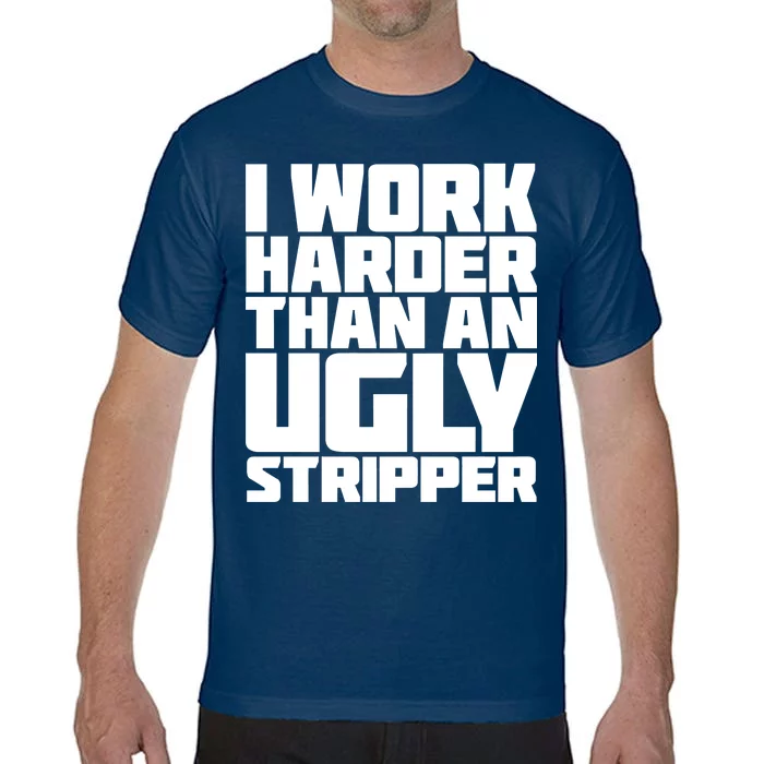 I Work Harder Than An Ugly Stripper Comfort Colors T-Shirt