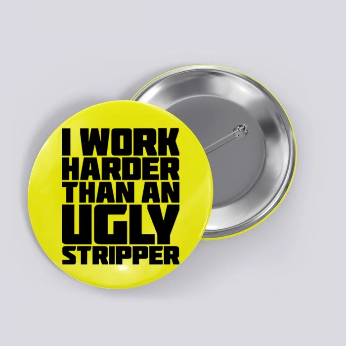 I Work Harder Than An Ugly Stripper Button