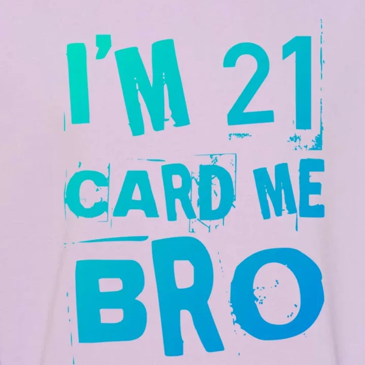 Im 21 Card Me Bro Funny Legal 21 Year Old 21St Birthday Cute Gift Garment-Dyed Sweatshirt