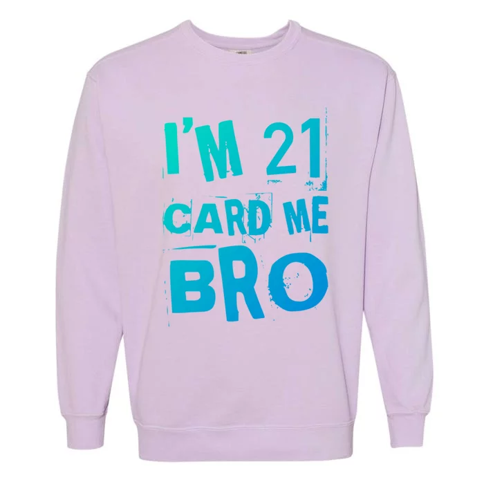 Im 21 Card Me Bro Funny Legal 21 Year Old 21St Birthday Cute Gift Garment-Dyed Sweatshirt