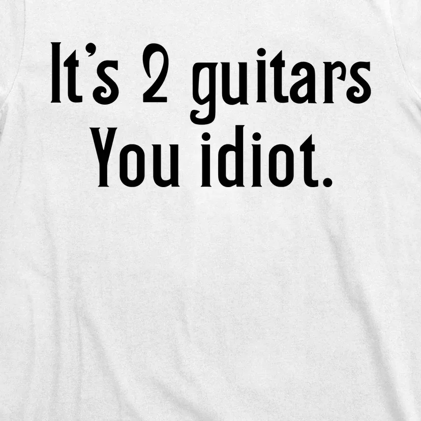 ItS 2 Guitars You Idiot T-Shirt