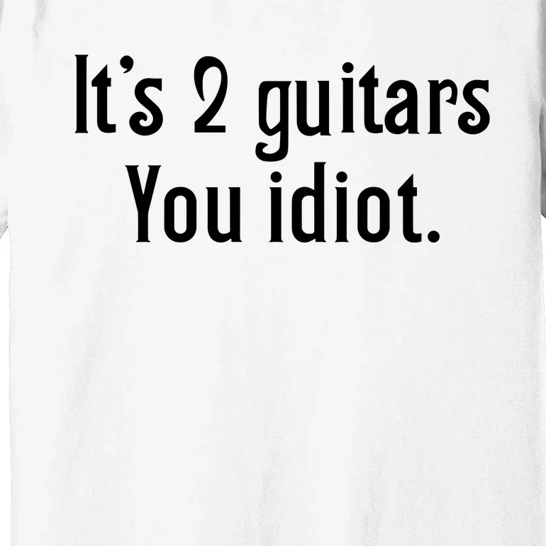 ItS 2 Guitars You Idiot Premium T-Shirt