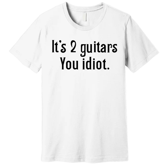 ItS 2 Guitars You Idiot Premium T-Shirt