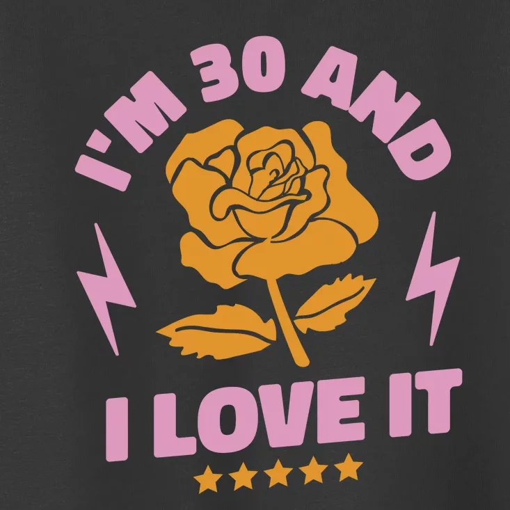 I'm 30 And I Love It 30th Birthday Gift Toddler T-Shirt