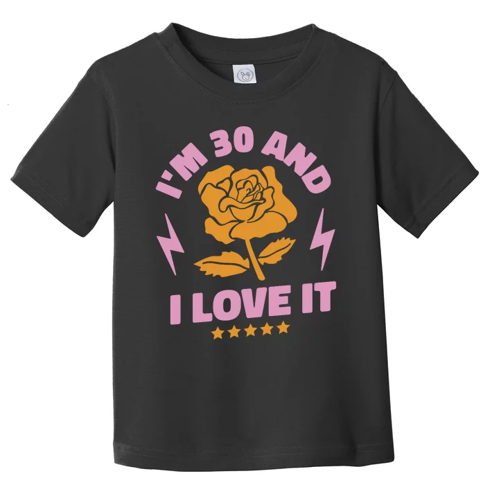 I'm 30 And I Love It 30th Birthday Gift Toddler T-Shirt