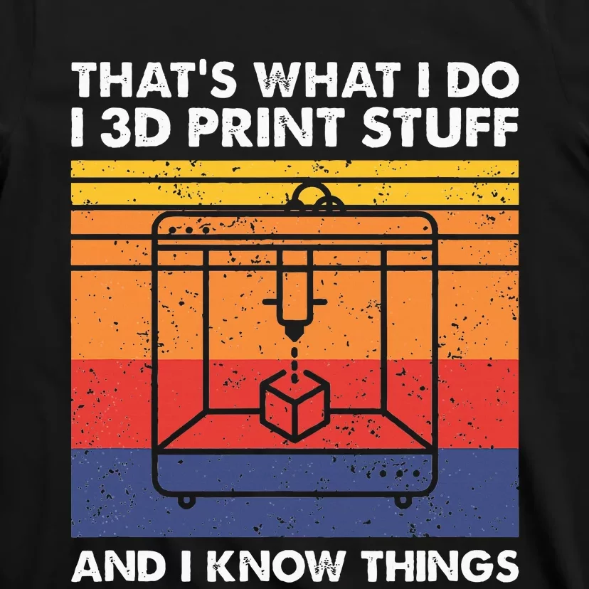 I 3d Print Stuff And I Know Things Funny 3d Printer Owner T-Shirt