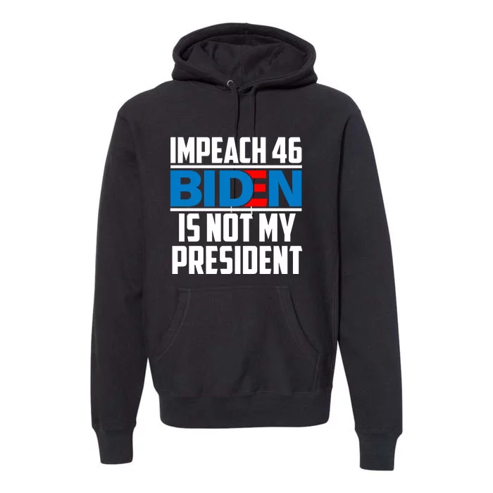 Impeach 46 Biden Is Not My President Anti Joe Biden Premium Hoodie