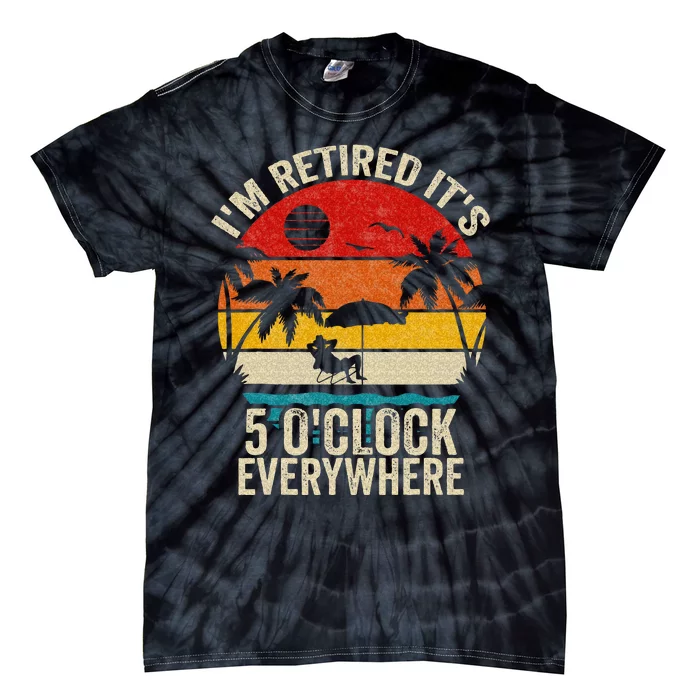 Its 5 OClock Everywhere Im Retired Summer Retirement Tie-Dye T-Shirt