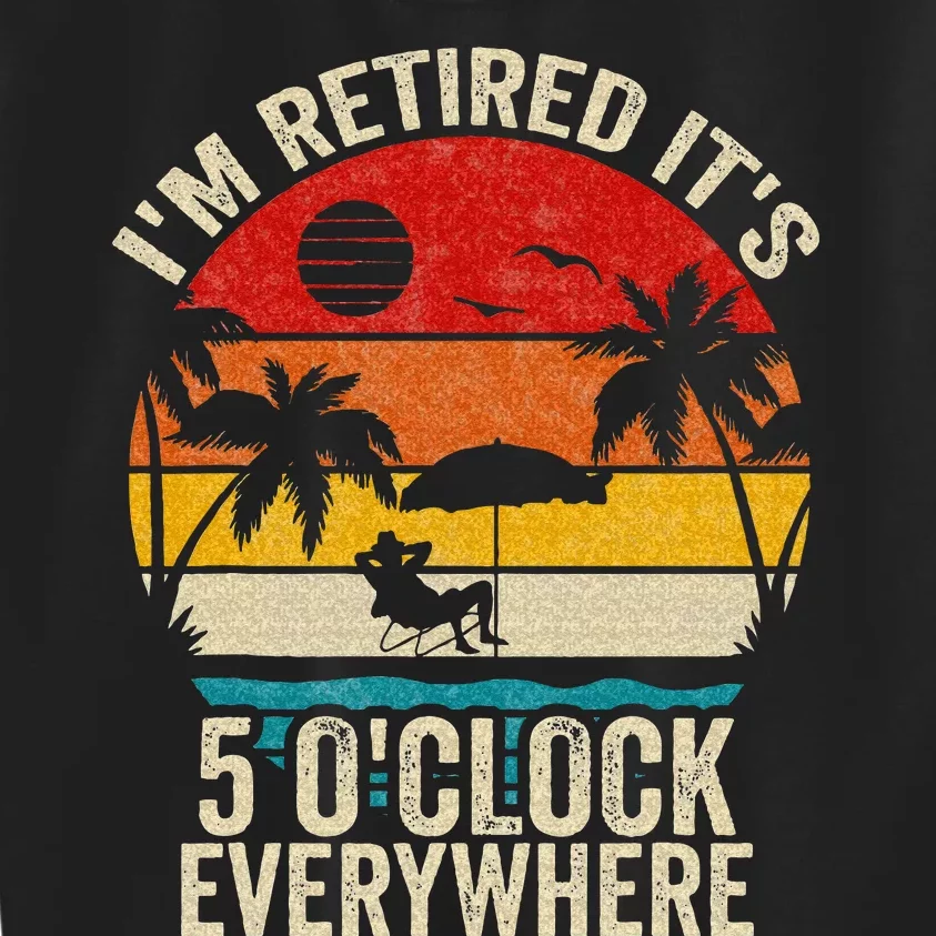 Its 5 OClock Everywhere Im Retired Summer Retirement Kids Sweatshirt