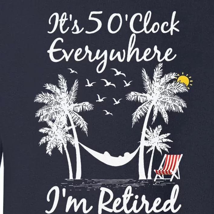 ItS 5 OClock Everywhere IM Retired Summer Retirement Toddler Sweatshirt