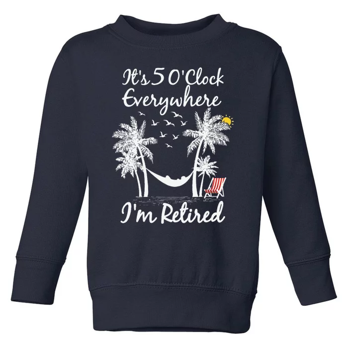 ItS 5 OClock Everywhere IM Retired Summer Retirement Toddler Sweatshirt