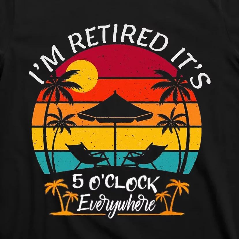 ItS 5 OClock Everywhere IM Retired Summer Retirement T-Shirt