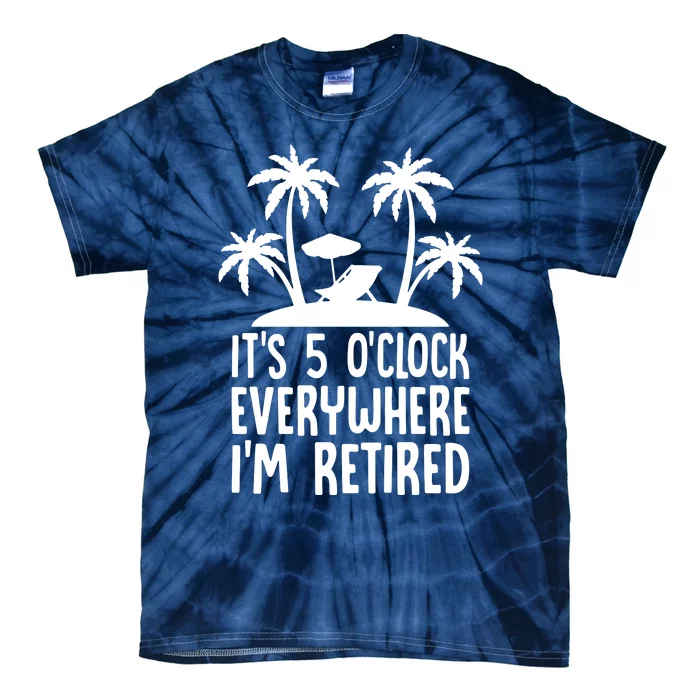 Its 5 Oclock Everywhere Im Retired Tie-Dye T-Shirt