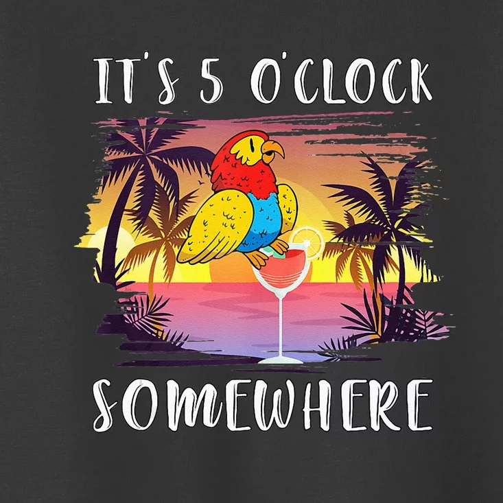 Its 5 Oclock Somewhere Its Time To Drink Something Toddler T-Shirt