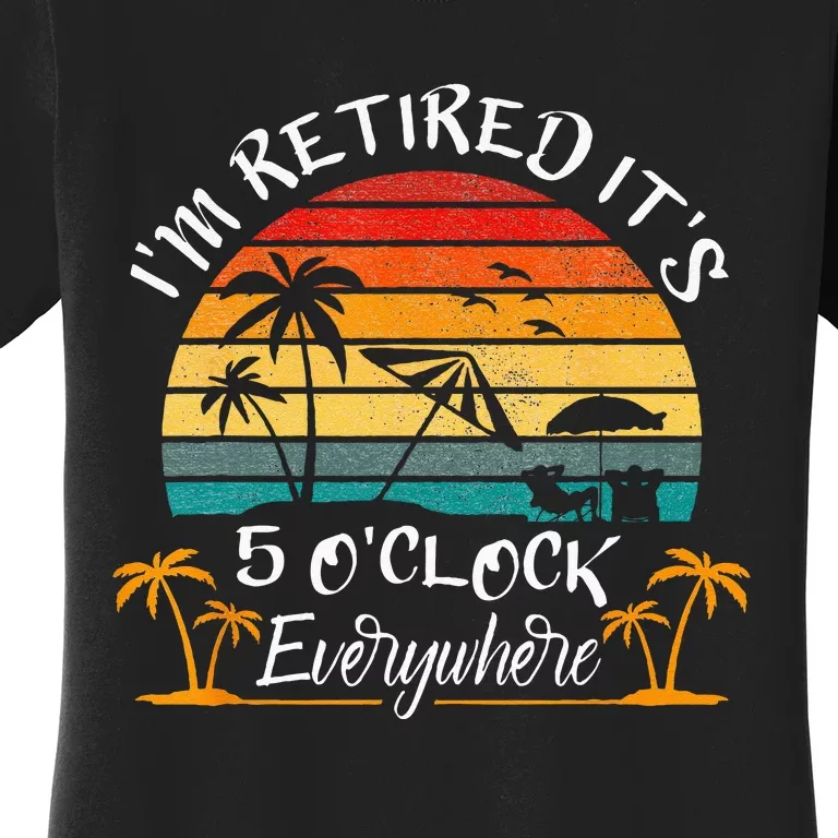 Its 5 OClock Everywhere Im Retired Summer Retirement Women's T-Shirt