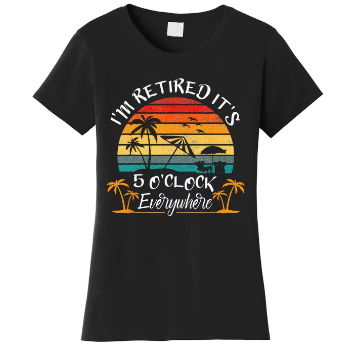 Its 5 OClock Everywhere Im Retired Summer Retirement Women's T-Shirt