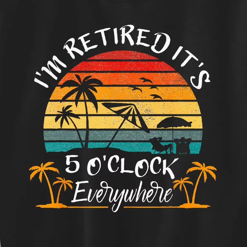 Its 5 OClock Everywhere Im Retired Summer Retirement Kids Sweatshirt